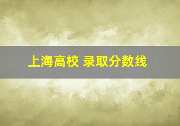 上海高校 录取分数线